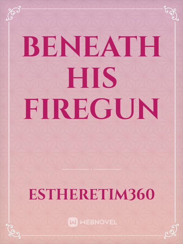 Beneath his firegun
