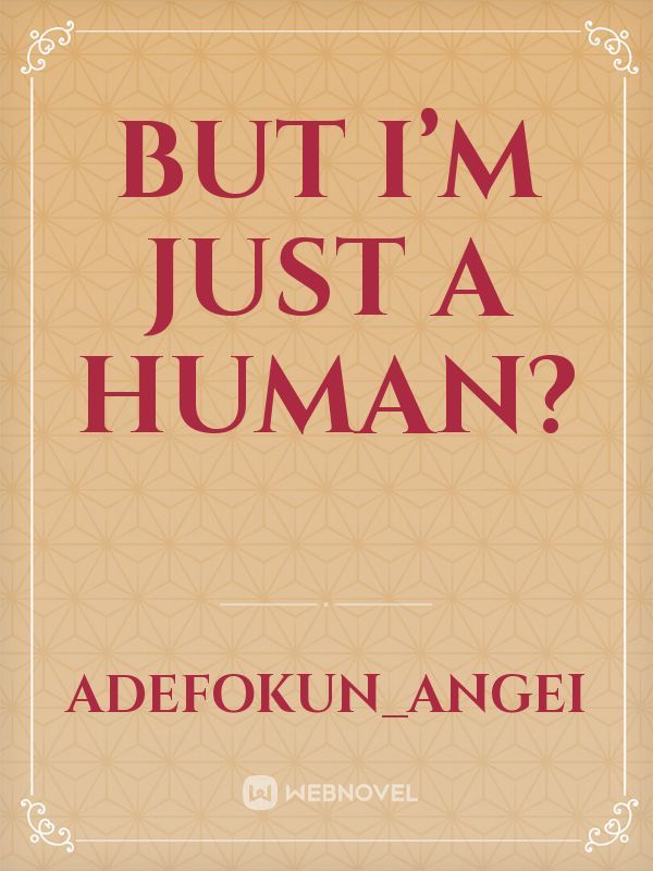 But I’m just a human?