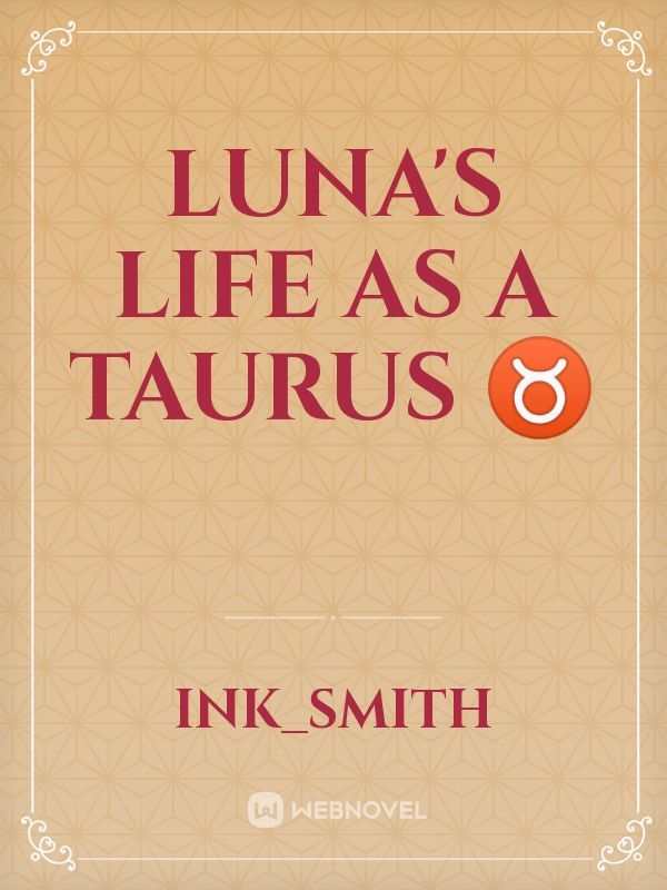 LUNA'S LIFE AS A TAURUS ♉