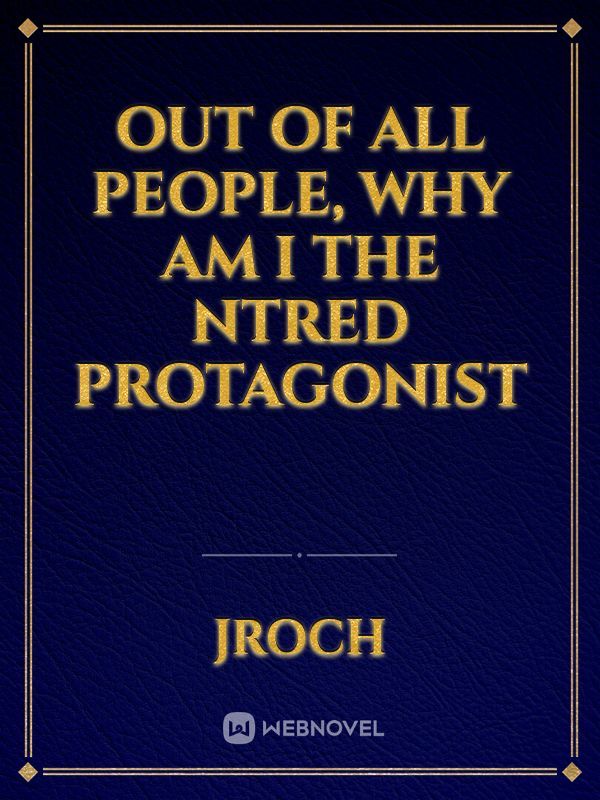 Out of all people, why am I the ntred protagonist