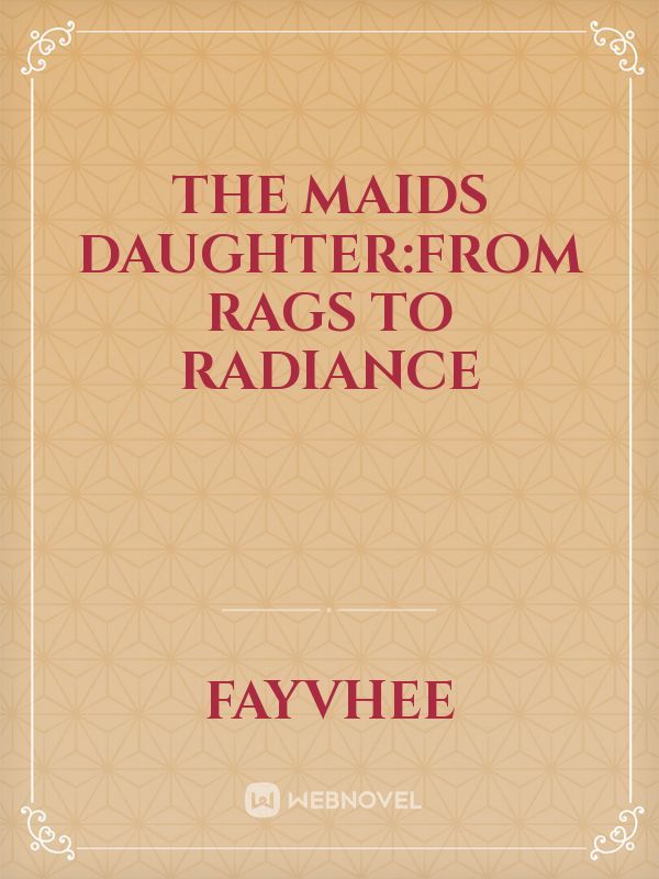 THE MAIDS DAUGHTER:FROM RAGS TO RADIANCE