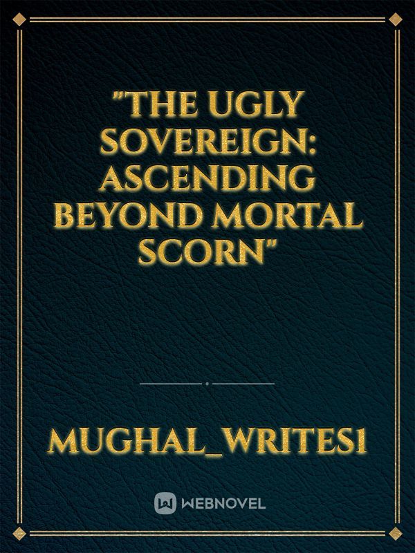 "The Ugly Sovereign: Ascending Beyond Mortal Scorn"