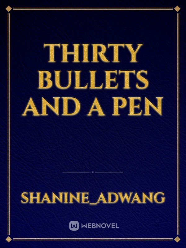 Thirty Bullets and a Pen