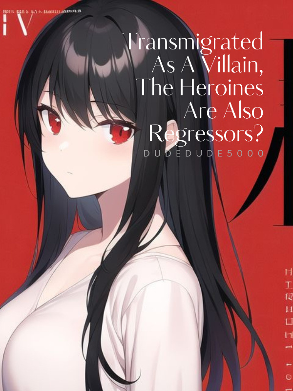 Transmigrated As A Villain, The Heroines Are Also Regressors?