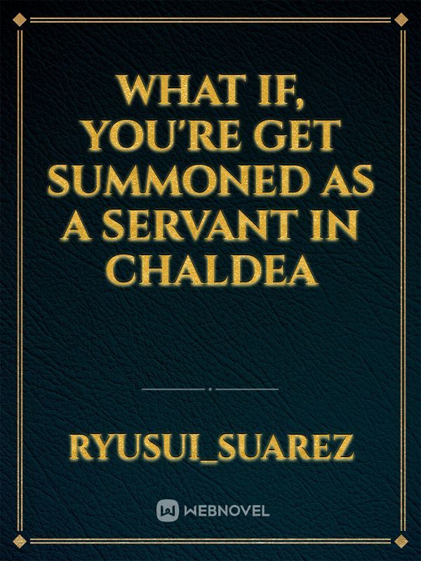 what if, you're get summoned as a servant in Chaldea