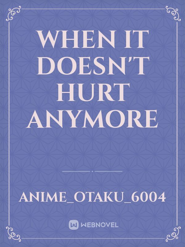 when it doesn't hurt anymore