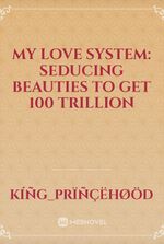 My Love System: Seducing Beauties To Get 100 Trillion