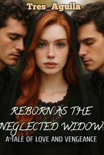 REBORN AS THE NEGLECTED WIDOW: A TALE OF LOVE AND VENGEANCE