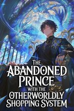 The Abandoned Prince With The Otherworldly Shopping System