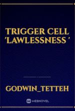 Trigger Cell 'Lawlessness '