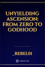 UNYIELDING ASCENSION: FROM ZERO TO GODHOOD