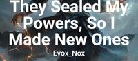 They Sealed My Powers, So I Made New Ones
